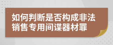 如何判断是否构成非法销售专用间谍器材罪