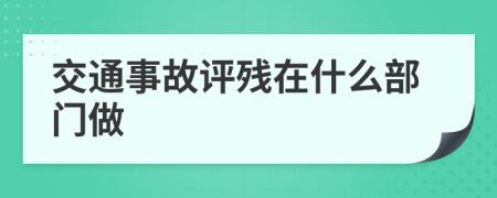 交通事故评残在什么部门做