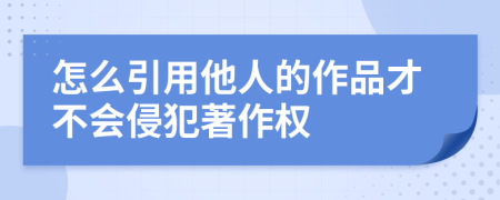 怎么引用他人的作品才不会侵犯著作权