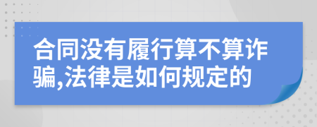 合同没有履行算不算诈骗,法律是如何规定的