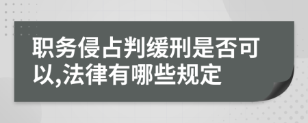 职务侵占判缓刑是否可以,法律有哪些规定