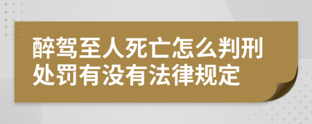 醉驾至人死亡怎么判刑处罚有没有法律规定