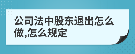 公司法中股东退出怎么做,怎么规定