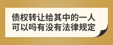 债权转让给其中的一人可以吗有没有法律规定