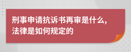 刑事申请抗诉书再审是什么,法律是如何规定的