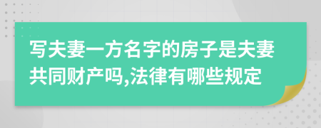 写夫妻一方名字的房子是夫妻共同财产吗,法律有哪些规定