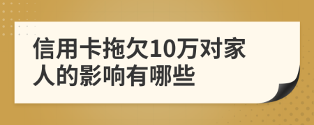 信用卡拖欠10万对家人的影响有哪些