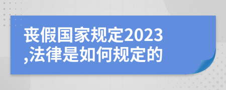 丧假国家规定2023,法律是如何规定的