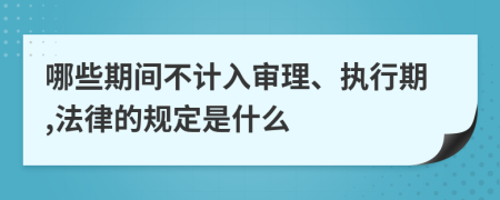 哪些期间不计入审理、执行期,法律的规定是什么