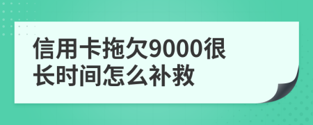 信用卡拖欠9000很长时间怎么补救