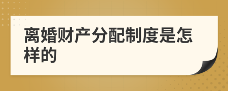 离婚财产分配制度是怎样的