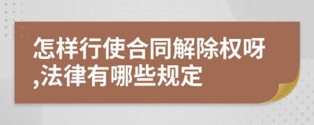 怎样行使合同解除权呀,法律有哪些规定