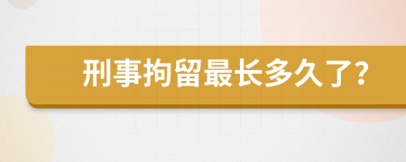 刑事拘留最长多久了？