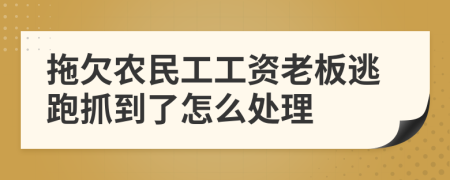 拖欠农民工工资老板逃跑抓到了怎么处理