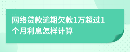 网络贷款逾期欠款1万超过1个月利息怎样计算