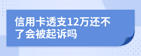 信用卡透支12万还不了会被起诉吗