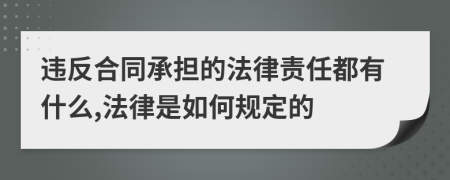 违反合同承担的法律责任都有什么,法律是如何规定的