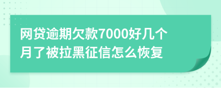 网贷逾期欠款7000好几个月了被拉黑征信怎么恢复