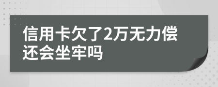 信用卡欠了2万无力偿还会坐牢吗