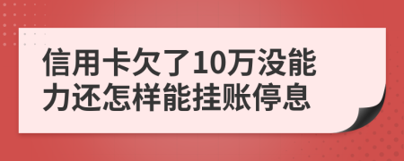 信用卡欠了10万没能力还怎样能挂账停息