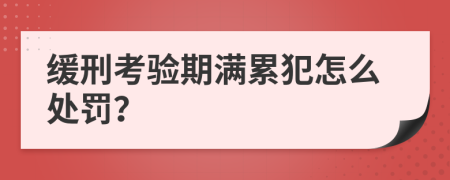 缓刑考验期满累犯怎么处罚？