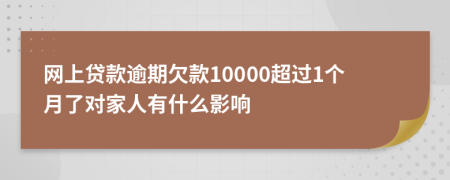 网上贷款逾期欠款10000超过1个月了对家人有什么影响