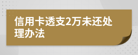 信用卡透支2万未还处理办法