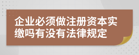 企业必须做注册资本实缴吗有没有法律规定