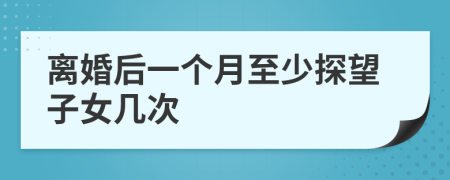离婚后一个月至少探望子女几次