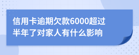 信用卡逾期欠款6000超过半年了对家人有什么影响
