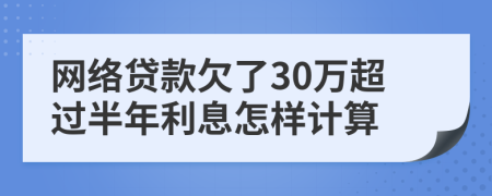 网络贷款欠了30万超过半年利息怎样计算