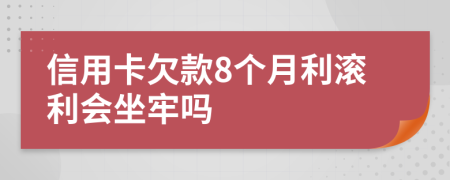 信用卡欠款8个月利滚利会坐牢吗