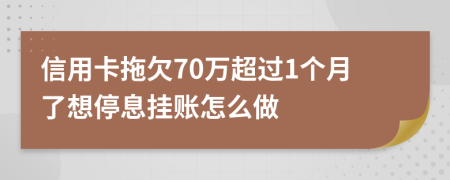信用卡拖欠70万超过1个月了想停息挂账怎么做