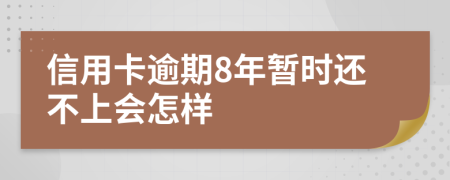 信用卡逾期8年暂时还不上会怎样