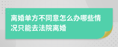 离婚单方不同意怎么办哪些情况只能去法院离婚