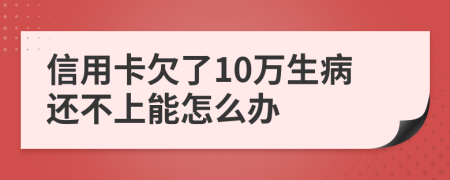 信用卡欠了10万生病还不上能怎么办
