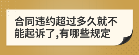 合同违约超过多久就不能起诉了,有哪些规定