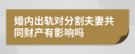 婚内出轨对分割夫妻共同财产有影响吗