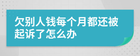 欠别人钱每个月都还被起诉了怎么办