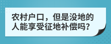 农村户口，但是没地的人能享受征地补偿吗？