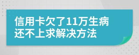 信用卡欠了11万生病还不上求解决方法