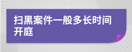 扫黑案件一般多长时间开庭