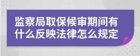 监察局取保候审期间有什么反映法律怎么规定