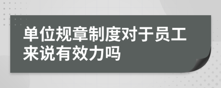单位规章制度对于员工来说有效力吗