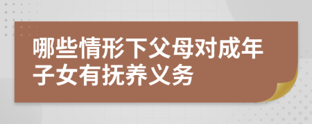 哪些情形下父母对成年子女有抚养义务