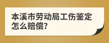 本溪市劳动局工伤鉴定怎么赔偿？