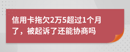信用卡拖欠2万5超过1个月了，被起诉了还能协商吗