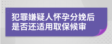 犯罪嫌疑人怀孕分娩后是否还适用取保候审