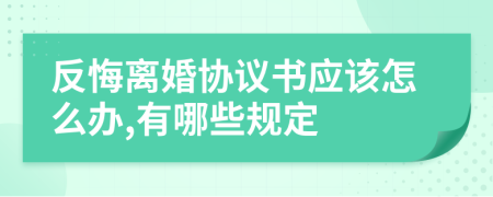 反悔离婚协议书应该怎么办,有哪些规定