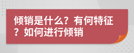 倾销是什么？有何特征？如何进行倾销